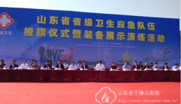 以一万备万一 我院派员参加省级卫生应急队伍授旗仪式暨装备展示演练
