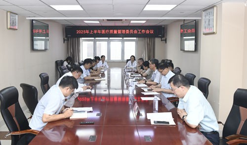 医院召开医疗质量管理委员会会议暨2025年上半年医疗质量总结及下半年工作计划推进会